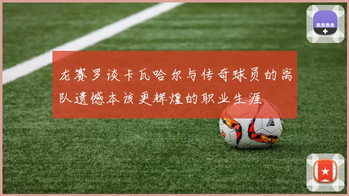 龙赛罗谈卡瓦哈尔与传奇球员的离队遗憾本该更辉煌的职业生涯