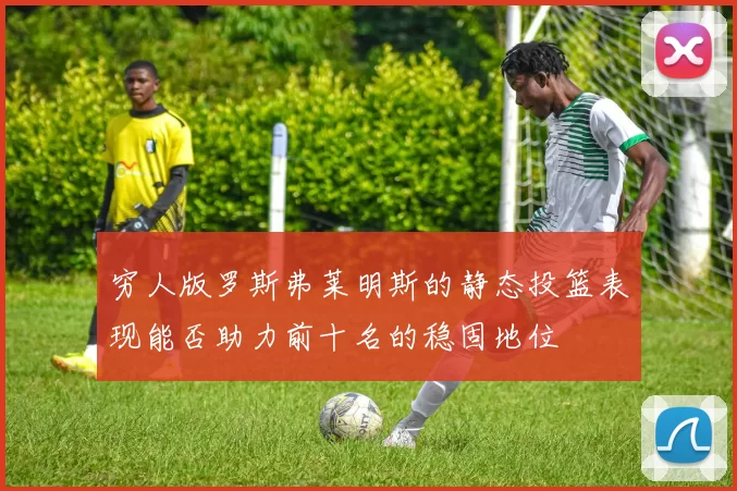 穷人版罗斯弗莱明斯的静态投篮表现能否助力前十名的稳固地位