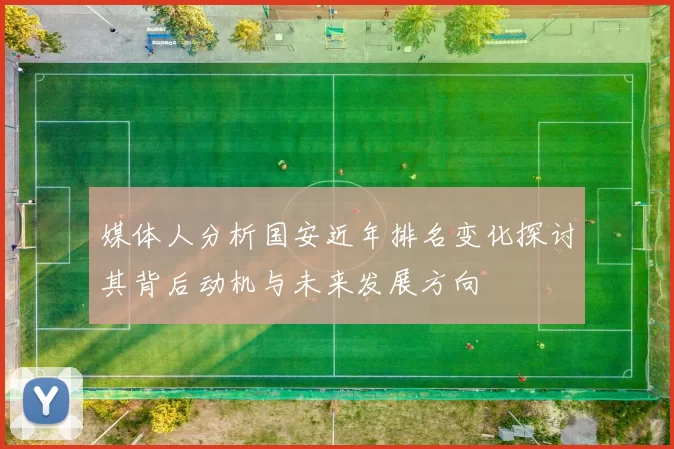 媒体人分析国安近年排名变化探讨其背后动机与未来发展方向
